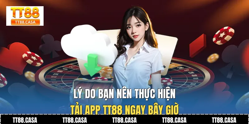 Lý do bạn nên thực hiện Tải APP TT88 ngay bây giờ